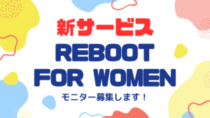 Read more about the article 新サービスのモニターを募集「Reboot for Women」